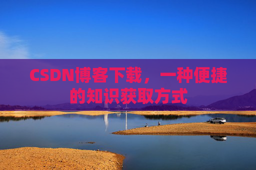CSDN博客下载,一种便捷的知识获取方式